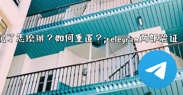 Telegram兩步驗證的密碼忘記了怎麼辦？如何重置？;telegram两部验证