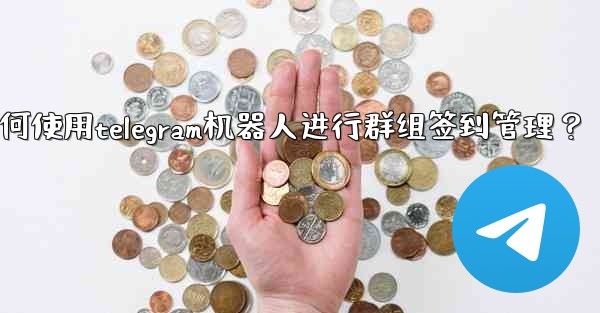 <b>如何使用Telegram機器人進行群組簽到管理？_如何使用telegram机器人进行群组签到管理？</b>