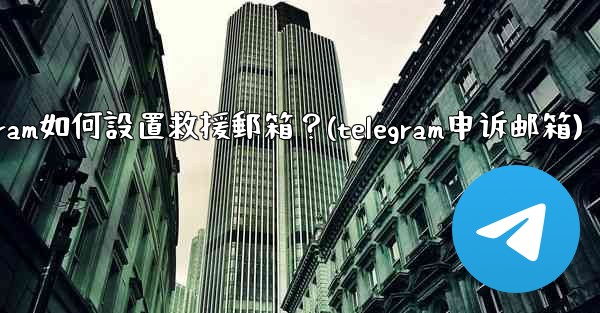 Telegram如何設置救援郵箱？(telegram申诉邮箱)