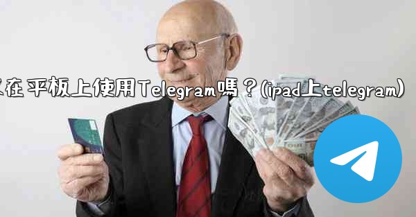 我可以在平板上使用Telegram嗎？(ipad上telegram)