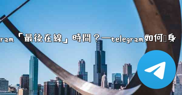 <b>如何隱藏我的Telegram「最後在線」時間？—telegram如何隐身</b>