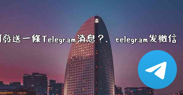 如何發送一條Telegram消息？、telegram发微信