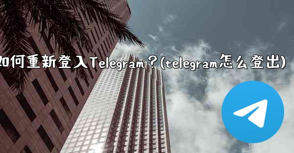 我換了手機，如何重新登入Telegram？(telegram怎么登出)