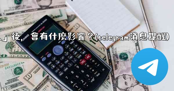 我想知道Telegram，關閉「發現聯絡人」後，會有什麼影響？(telegram消息提醒)