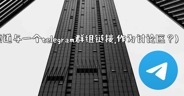 如何將Telegram頻道與一個Telegram群組鏈接，作為討論區？(如何将telegram频道与一个telegram
