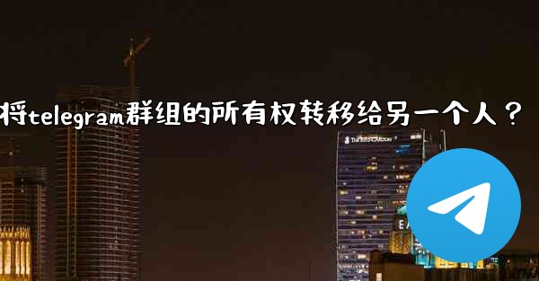 <b>如何將Telegram群組的所有權轉移給另一個人？-如何将telegram群组的所有权转移给另一个人？</b>