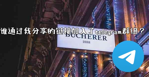 如何查看誰通過我分享的鏈接加入了Telegram群組？;如何查看谁通过我分享的链接加入了telegram群组？