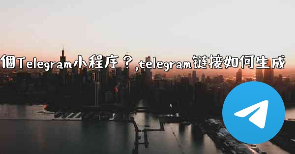 如何為我的業務創建一個Telegram小程序？,telegram链接如何生成