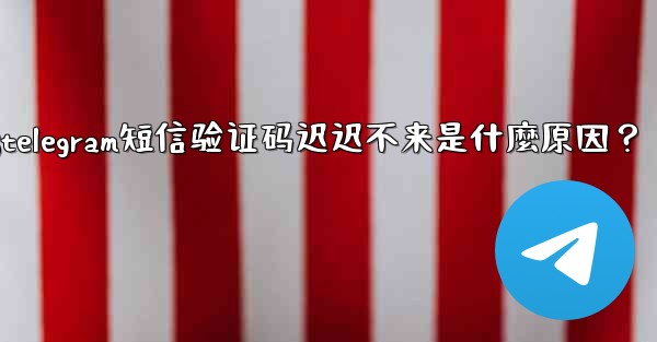 Telegram短信驗證碼遲遲不來是什麼原因？;telegram短信验证码迟迟不来是什麼原因？