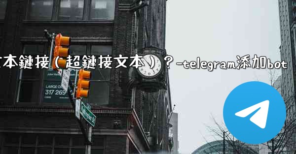 <b>Telegram如何創建可點擊的文本鏈接（超鏈接文本）？-telegram添加bot</b>