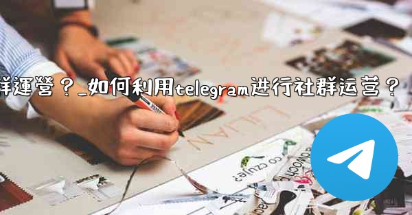 <b>如何利用Telegram進行社群運營？_如何利用telegram进行社群运营？</b>