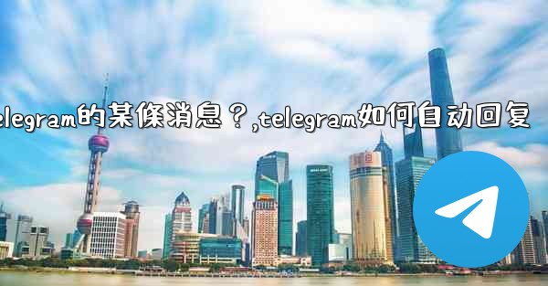 如何回复特定Telegram的某條消息？,telegram如何自动回复