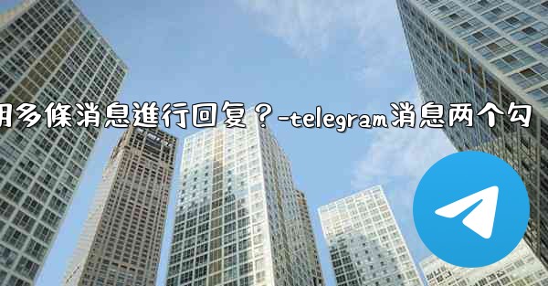 <b>Telegram如何引用多條消息進行回复？-telegram消息两个勾</b>
