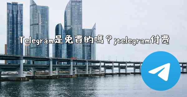 Telegram是免費的嗎？;telegram付费