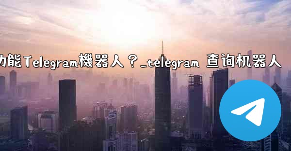 如何搜索特定的功能Telegram機器人？_telegram 查询机器人