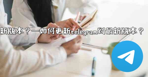 如何更新Telegram到最新版本？—如何更新telegram到最新版本？