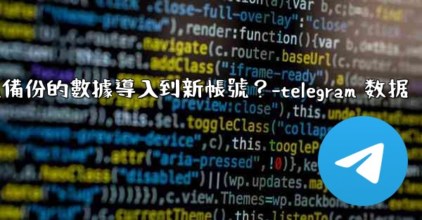 如何將Telegram備份的數據導入到新帳號？-telegram 数据