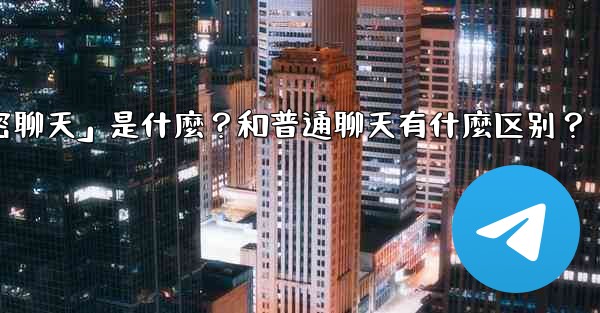 Telegram「秘密聊天」是什麼？和普通聊天有什麼區別？,telegram「秘密聊天」是什麼？和普通聊天有什麼区别？