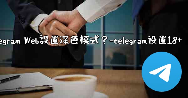 如何為Telegram Web設置深色模式？-telegram设置18+