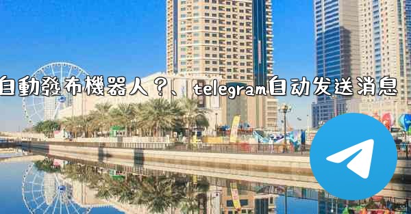 如何為我的Telegram頻道設置一個自動發布機器人？、telegram自动发送消息