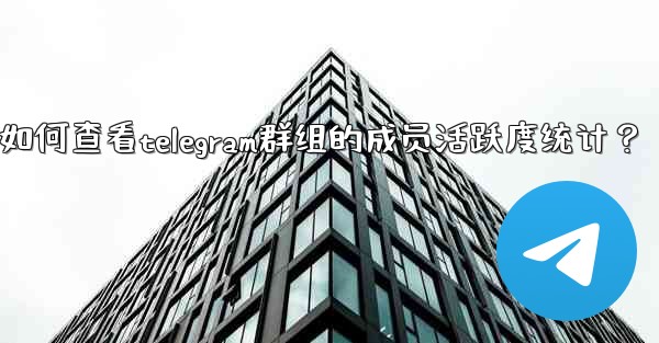 <b>如何查看Telegram群組的成員活躍度統計？—如何查看telegram群组的成员活跃度统计？</b>