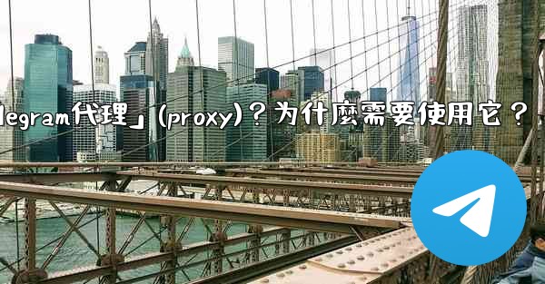 什麼是「Telegram代理」（Proxy）？為什麼需要使用它？;什麼是「telegram代理」(proxy)？为什麼需