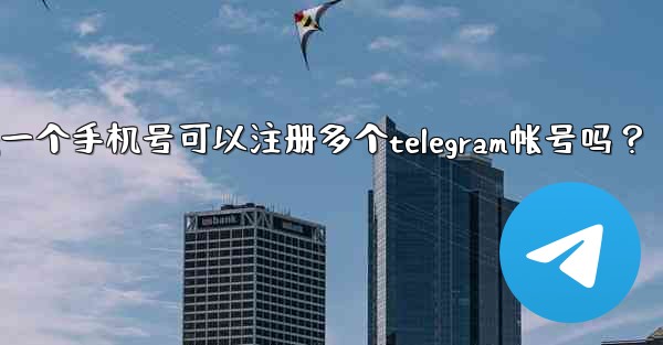 一個手機號可以註冊多個Telegram帳號嗎？;一个手机号可以注册多个telegram帐号吗？