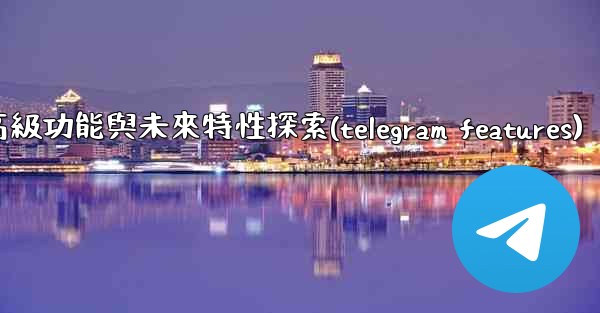 Telegram-第十三部分：高級功能與未來特性探索(telegram features)