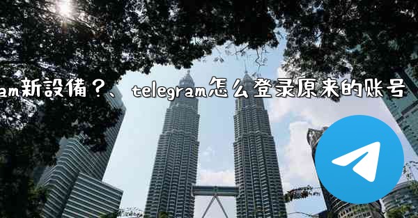 沒有舊設備確認，如何強制登入Telegram新設備？、telegram怎么登录原来的账号