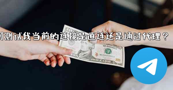 <b>Telegram如何測試我當前的連接是直連還是通過代理？;telegram如何测试我当前的连接是直连还是通过代理？</b>