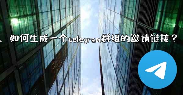 如何生成一個Telegram群組的邀請鏈接？、如何生成一个telegram群组的邀请链接？