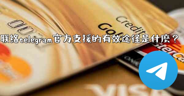 聯絡Telegram官方支援的有效途徑是什麼？-联络telegram官方支援的有效途径是什麼？
