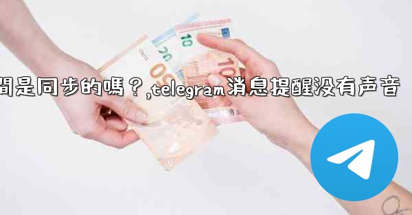 Telegram消息在設備之間是同步的嗎？,telegram消息提醒没有声音