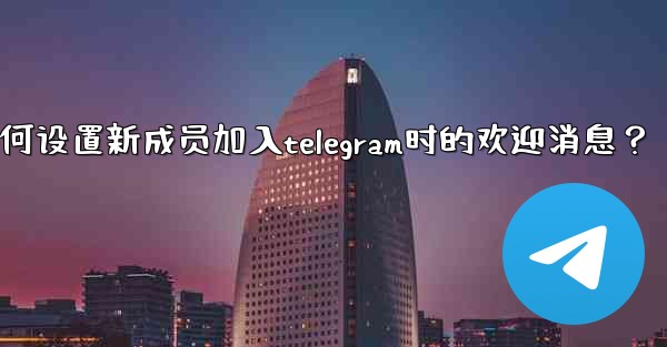 <b>如何設置新成員加入Telegram時的歡迎消息？,如何设置新成员加入telegram时的欢迎消息？</b>