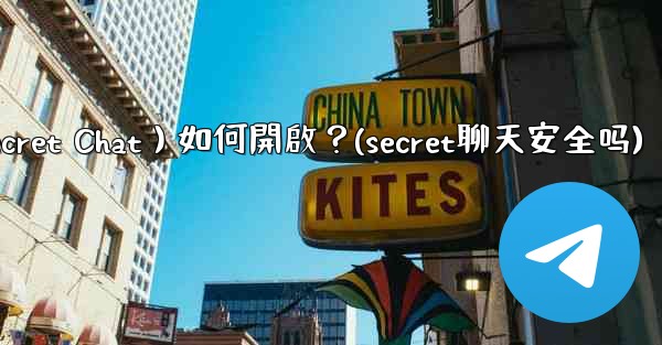 Telegram秘密聊天（Secret Chat）如何開啟？(secret聊天安全吗)