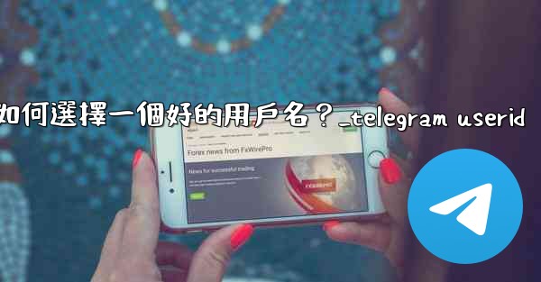 Telegram如何選擇一個好的用戶名？_telegram userid