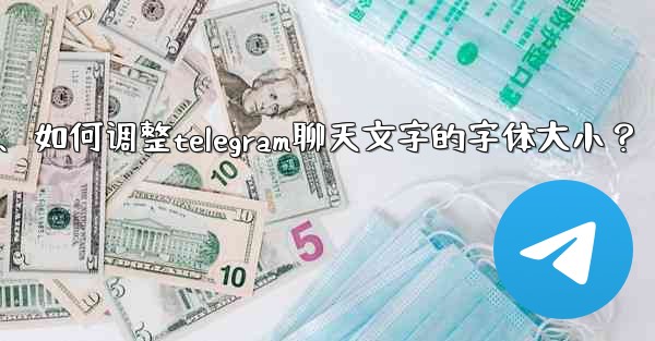 如何調整Telegram聊天文字的字體大小？、如何调整telegram聊天文字的字体大小？