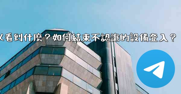 <b>Telegram在「活動會話」中可以看到什麼？如何結束不認識的設備登入？</b>
