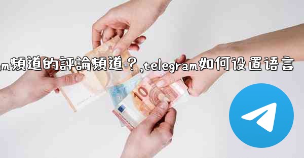 如何設置Telegram頻道的評論頻道？,telegram如何设置语言