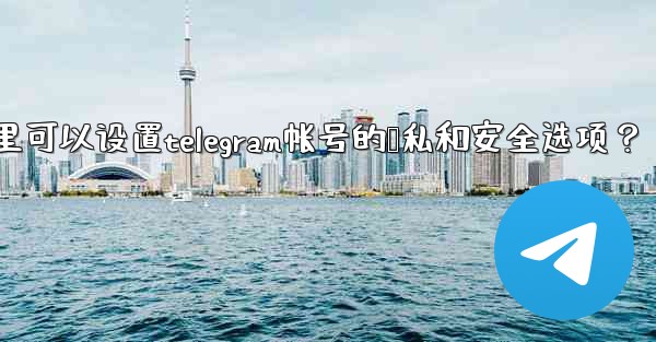 在哪裡可以設置Telegram帳號的隱私和安全選項？;在哪里可以设置telegram帐号的隐私和安全选项？