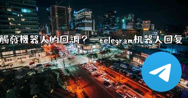 Telegram如何讓內聯鍵盤按鈕觸發機器人的回調？—telegram机器人回复