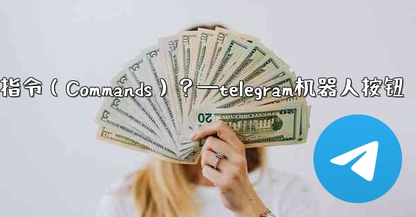 Telegram如何設置機器人的指令（Commands）？—telegram机器人按钮