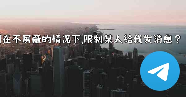 <b>Telegram如何在不屏蔽的情況下，限制某人給我發消息？,telegram如何在不屏蔽的情况下,限制某人给我发消息？</b>
