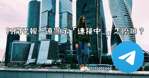 打開電報一直顯示「連接中...」怎麼辦？