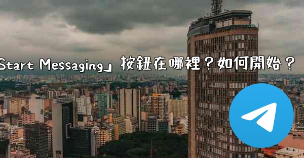 電報「Start Messaging」按鈕在哪裡？如何開始？