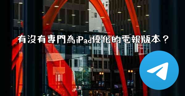 有沒有專門為iPad優化的電報版本？