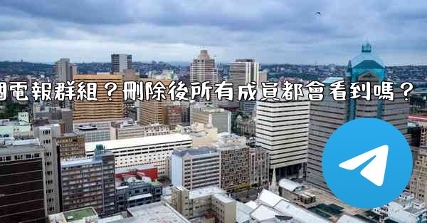 <b>如何刪除一個電報群組？刪除後所有成員都會看到嗎？</b>