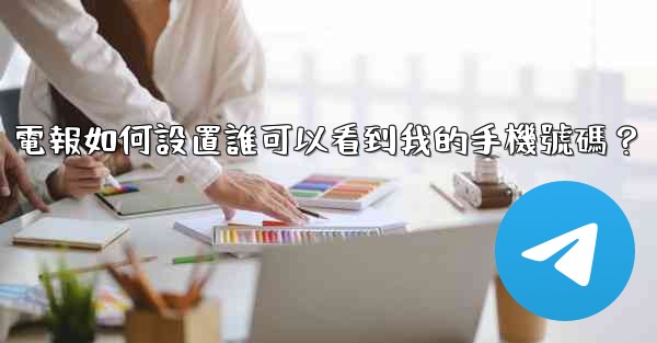 電報如何設置誰可以看到我的手機號碼？