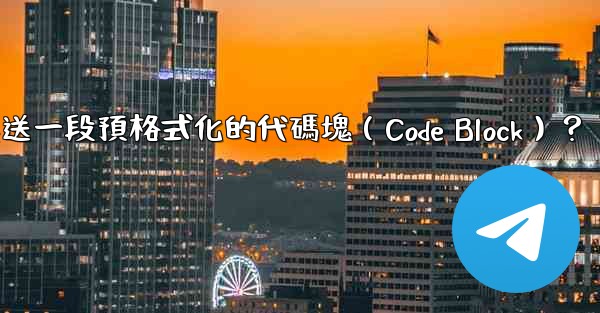電報如何發送一段預格式化的代碼塊（Code Block）？