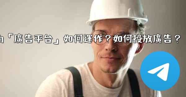 電報的「廣告平台」如何運作？如何投放廣告？